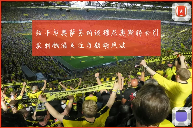 纽卡与奥萨苏纳谈穆尼奥斯转会引发利物浦关注与截胡风波