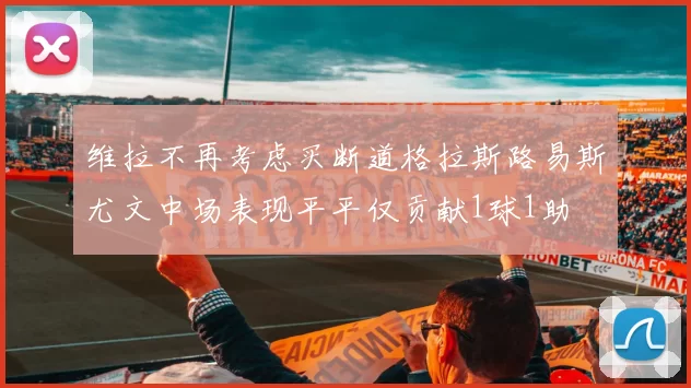 维拉不再考虑买断道格拉斯路易斯尤文中场表现平平仅贡献1球1助