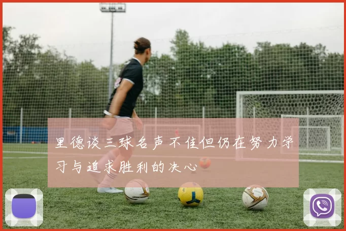 里德谈三球名声不佳但仍在努力学习与追求胜利的决心